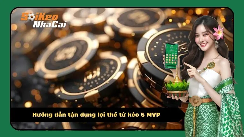 Hướng dẫn tận dụng lợi thế từ kèo 5 MVP
