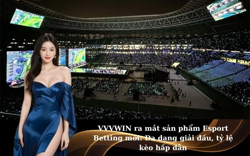 VVVWIN ra mắt sản phẩm Esport Betting mới: Đa dạng giải đấu, tỷ lệ kèo hấp dẫn