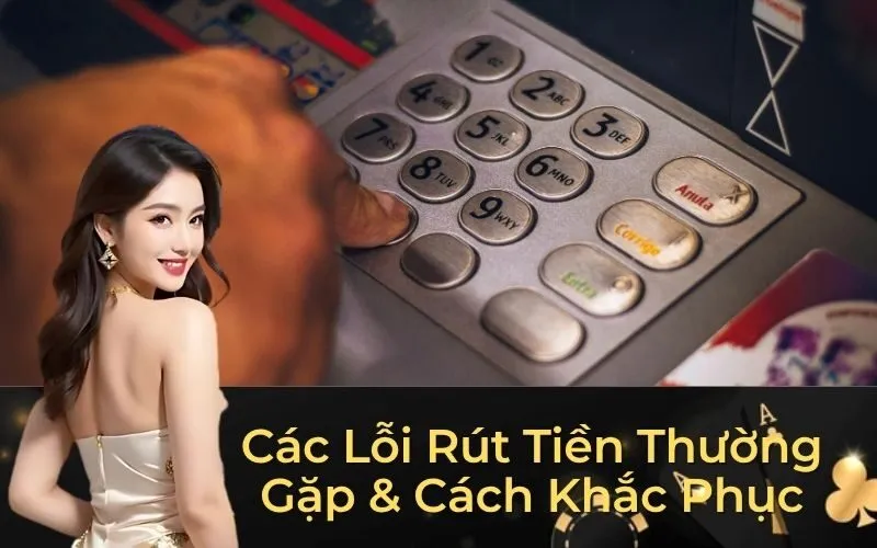 Các Lỗi Rút Tiền Thường Gặp & Cách Khắc Phục