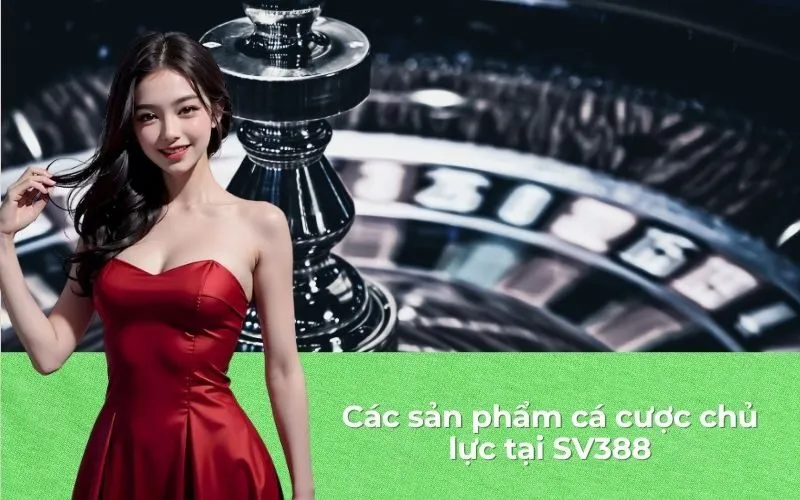 Các sản phẩm cá cược chủ lực tại SV388