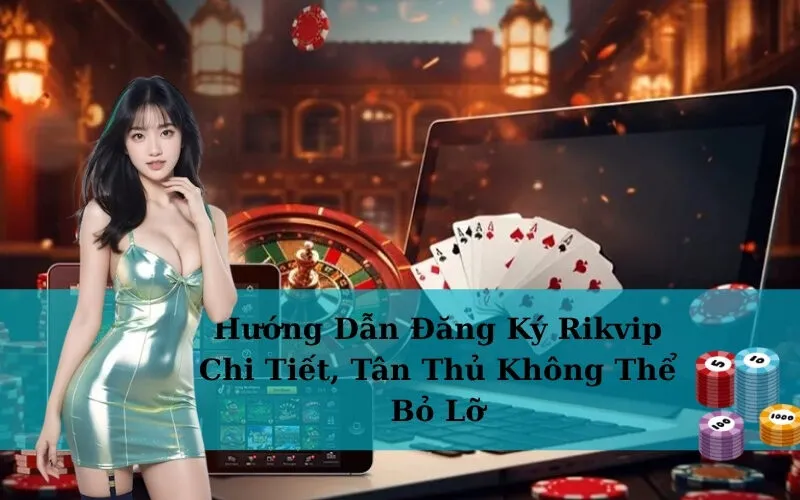Hướng Dẫn Đăng Ký Rikvip Chi Tiết, Tân Thủ Không Thể Bỏ Lỡ