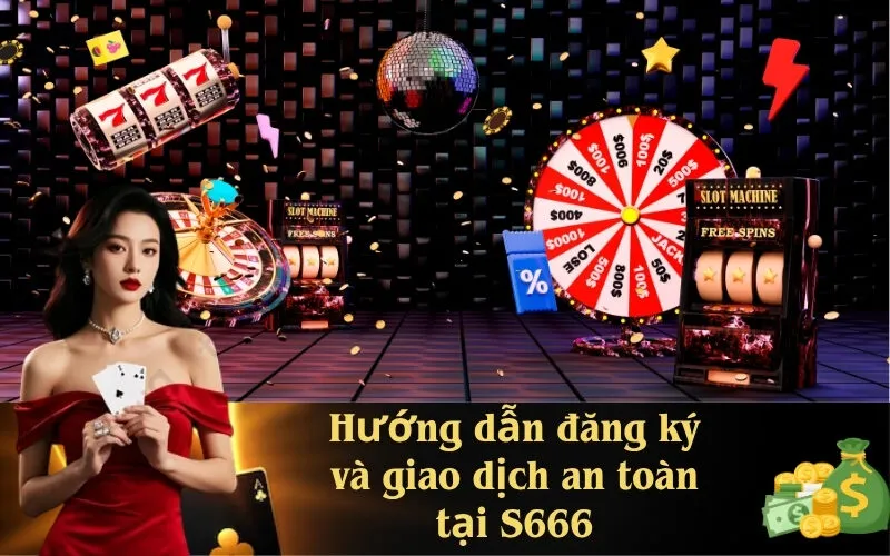 Hướng dẫn đăng ký và giao dịch an toàn tại S666