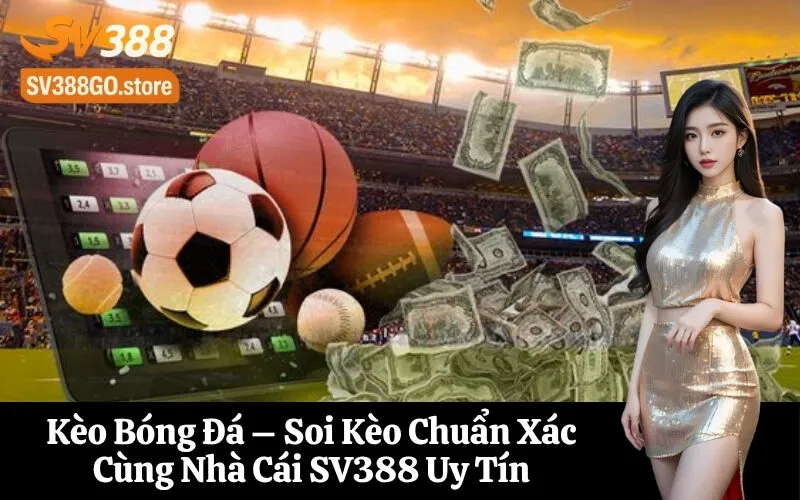 Kèo Bóng Đá – Soi Kèo Chuẩn Xác Cùng Nhà Cái SV388 Uy Tín