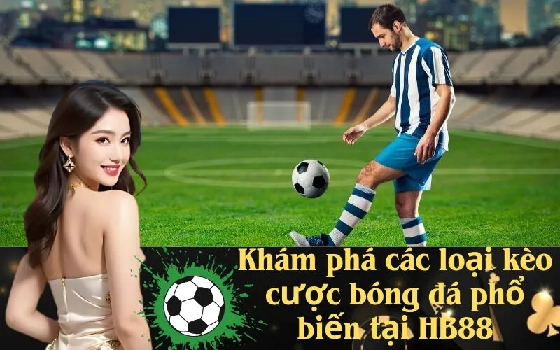 Khám phá các loại kèo cược bóng đá phổ biến tại HB88