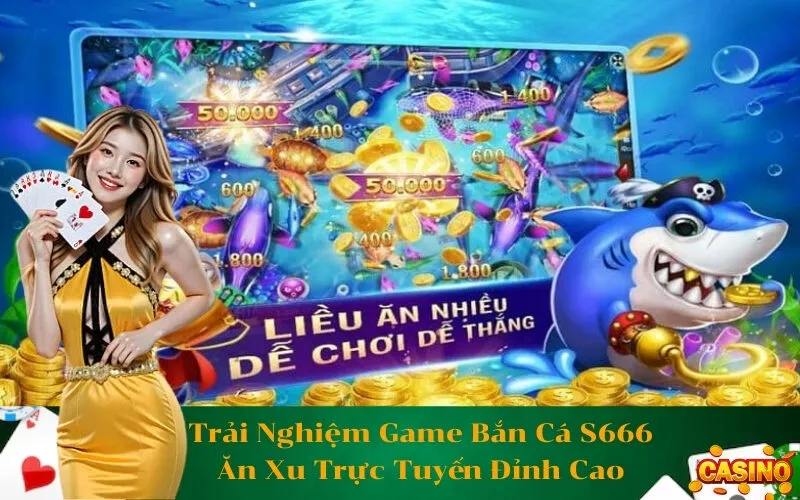 Trải Nghiệm Game Bắn Cá S666 Ăn Xu Trực Tuyến Đỉnh Cao