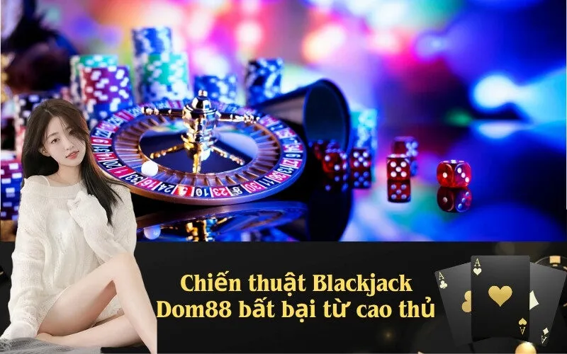 Chiến thuật Blackjack Dom88 bất bại từ cao thủ