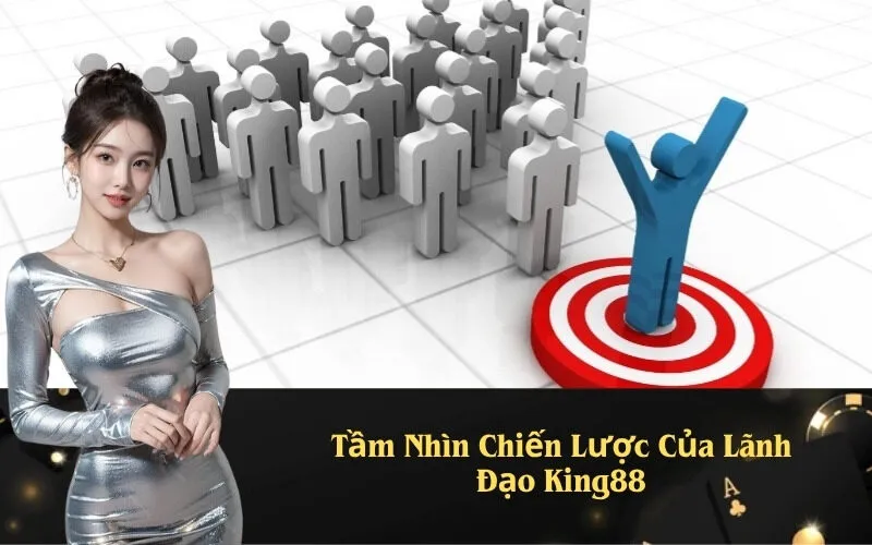 Tầm Nhìn Chiến Lược Của Lãnh Đạo King88