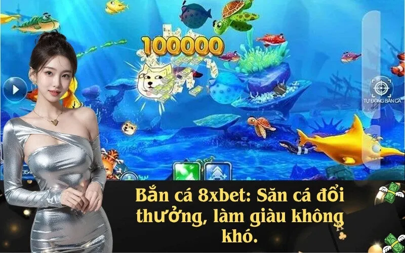 Bắn cá 8xbet: Săn cá đổi thưởng, làm giàu không khó.